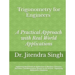 Singh, Dr. Jitendra Trigonometry for Engineers: A Practical Approach with Real World Applications: Engineering-Based Guide for Applications in Machines, Structures, ... – Engineering Mathematics Foundation Singh, Dr. Jitendra Trigonometry for Engineers: A Practical Approach with Real World Applications: Engineering-Based Guide for Applications in Machines, Structures, ... – Engineering Mathematics Foundation