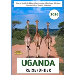 Martin, Halle Uganda Reiseführer 2026: Safaris, Gorilla-Trekking, Abenteuer am Viktoriasee, Nilreisen, Kampala-Kultur, Essen & Reisetipps Martin, Halle Uganda Reiseführer 2026: Safaris, Gorilla-Trekking, Abenteuer am Viktoriasee, Nilreisen, Kampala-Kultur, Essen & Reisetipps
