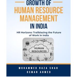 Shah, Dr Mohammed Raza GROWTH OF HUMAN RESOURCE MANAGEMENT IN INDIA: HR horizons : Trailblazing the Future of work in India Shah, Dr Mohammed Raza GROWTH OF HUMAN RESOURCE MANAGEMENT IN INDIA: HR horizons : Trailblazing the Future of work in India