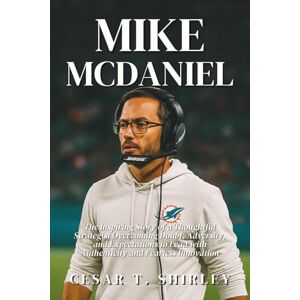 T. Shirley, Cesar Mike McDaniel: The Inspiring Story of a Thoughtful Strategist Overcoming Doubt, Adversity, and Expectations to Lead with Authenticity and Fearless Innovation T. Shirley, Cesar Mike McDaniel: The Inspiring Story of a Thoughtful Strategist Overcoming Doubt, Adversity, and Expectations to Lead with Authenticity and Fearless Innovation