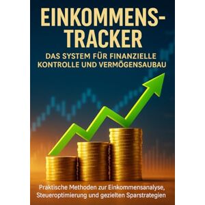 Wagner, Emilia Einkommens-Tracker: Das System für finanzielle Kontrolle und Vermögensaufbau: Praktische Methoden zur Einkommensanalyse, Steueroptimierung und gezielten Sparstrategien Wagner, Emilia Einkommens-Tracker: Das System für finanzielle Kontrolle und Vermögensaufbau: Praktische Methoden zur Einkommensanalyse, Steueroptimierung und gezielten Sparstrategien