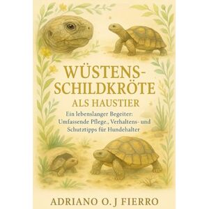 O.J FIERRO, ADRIANO Wüstenschildkröte als Haustier: Ein lebenslanger Begleiter: Umfassende Pflege-, Verhaltens- und Schutztipps für Hundehalter O.J FIERRO, ADRIANO Wüstenschildkröte als Haustier: Ein lebenslanger Begleiter: Umfassende Pflege-, Verhaltens- und Schutztipps für Hundehalter
