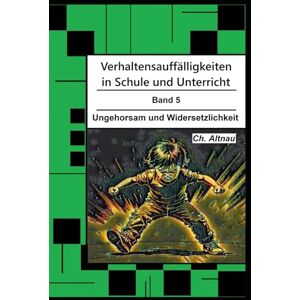 Altnau, Christoph Verhaltensauffälligkeiten in der Schule: Ungehorsam und Widersetzlichkeit (Verhaltensauffälligkeiten in Schule und Unterricht) Altnau, Christoph Verhaltensauffälligkeiten in der Schule: Ungehorsam und Widersetzlichkeit (Verhaltensauffälligkeiten in Schule und Unterricht)