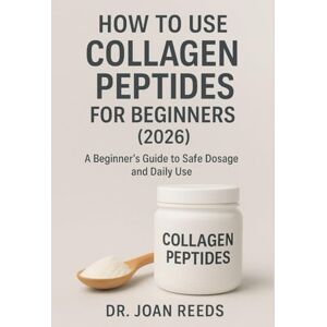 Reeds, Dr. Joan How to Use Collagen Peptides for Beginners (2026): A Beginner’s Guide to Safe Dosage and Daily Use Reeds, Dr. Joan How to Use Collagen Peptides for Beginners (2026): A Beginner’s Guide to Safe Dosage and Daily Use