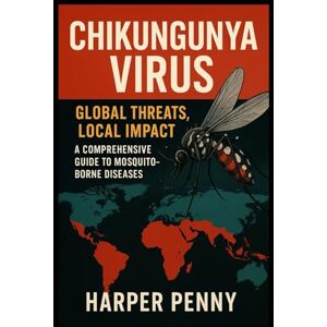 Penny, Harper Chikungunya Virus: Chikungunya Virus: Global Threats, Local Impact – A Comprehensive Guide to Mosquito-Borne Diseases Penny, Harper Chikungunya Virus: Chikungunya Virus: Global Threats, Local Impact – A Comprehensive Guide to Mosquito-Borne Diseases