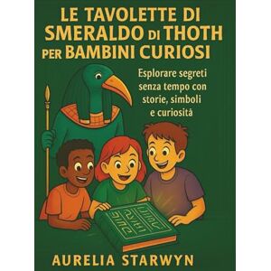Starwyn, Aurelia LE TAVOLETTE DI SMERALDO DI THOTH PER BAMBINI CURIOSI: Esplorare segreti senza tempo con storie, simboli e curiosità Starwyn, Aurelia LE TAVOLETTE DI SMERALDO DI THOTH PER BAMBINI CURIOSI: Esplorare segreti senza tempo con storie, simboli e curiosità
