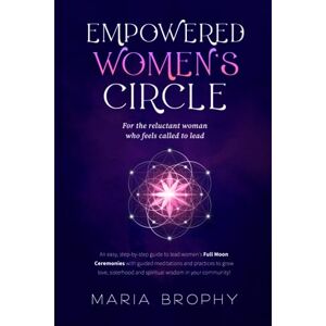 Brophy, Maria Empowered Women's Circle: An easy, step-by-step guide to lead Women's Full Moon Ceremonies with guided meditations and practices to grow love, sisterhood and spiritual wisdom in your community! Brophy, Maria Empowered Women's Circle: An easy, step-by-step guide to lead Women's Full Moon Ceremonies with guided meditations and practices to grow love, sisterhood and spiritual wisdom in your community!