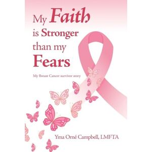 Campbell Lmfta, Yma Orné My Faith is Stronger than my Fears: My Breast Cancer survivor story Campbell Lmfta, Yma Orné My Faith is Stronger than my Fears: My Breast Cancer survivor story