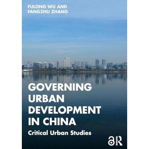 Wu, Fulong Governing Urban Development in China: Critical Urban Studies Wu, Fulong Governing Urban Development in China: Critical Urban Studies