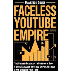 Colet, Maverick Faceless YouTube Empire: The Proven Roadmap to Building a Six-Figure Faceless YouTube Brand Without Ever Showing Your Face Colet, Maverick Faceless YouTube Empire: The Proven Roadmap to Building a Six-Figure Faceless YouTube Brand Without Ever Showing Your Face