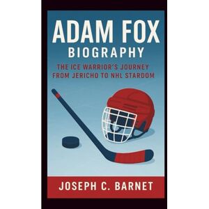 C. Barnet, Joseph ADAM FOX BIOGRAPHY: The Ice Warrior’s Journey from Jericho to NHL Stardom C. Barnet, Joseph ADAM FOX BIOGRAPHY: The Ice Warrior’s Journey from Jericho to NHL Stardom