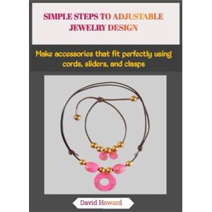 Howard, David SIMPLE STEPS TO ADJUSTABLE JEWELRY DESIGN: Make accessories that fit perfectly using cords, sliders, and clasps Howard, David SIMPLE STEPS TO ADJUSTABLE JEWELRY DESIGN: Make accessories that fit perfectly using cords, sliders, and clasps