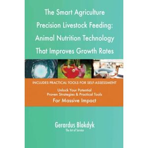 Gerardus Blokdyk - The Art of Service The Smart Agriculture Precision Livestock Feeding: Animal Nutrition Technology That Improves Growth Rates Gerardus Blokdyk - The Art of Service The Smart Agriculture Precision Livestock Feeding: Animal Nutrition Technology That Improves Growth Rates