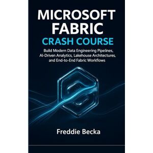 becka, freddie MICROSOFT FABRIC CRASH COURSE: BUILD MODERN DATA ENGINEERING PIPELINES, AI-DRIVEN ANALYTICS, LAKEHOUSE ARCHITECTURES, AND END-TO-END FABRIC WORKFLOWS becka, freddie MICROSOFT FABRIC CRASH COURSE: BUILD MODERN DATA ENGINEERING PIPELINES, AI-DRIVEN ANALYTICS, LAKEHOUSE ARCHITECTURES, AND END-TO-END FABRIC WORKFLOWS