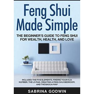 Godwin, Sabrina Feng Shui Made Simple The Beginner’s Guide to Feng Shui for Wealth, Health, and Love: Includes the Five Elements, Finding Your Kua Number, the Lo Pan, Creating a Feng Shui Bedroom, and the Bagua Map Godwin, Sabrina Feng Shui Made Simple The Beginner’s Guide to Feng Shui for Wealth, Health, and Love: Includes the Five Elements, Finding Your Kua Number, the Lo Pan, Creating a Feng Shui Bedroom, and the Bagua Map