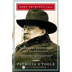 O'Toole, Patricia When Trumpets Call: Theodore Roosevelt After the White House O'Toole, Patricia When Trumpets Call: Theodore Roosevelt After the White House