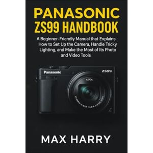 Harry, Max Panasonic ZS99 Handbook: A Beginnner-Friendly Manual that Explains how to set up the Camera, Handle Tricky Lighting, and Make the most of it’s Photo and Video Tools Harry, Max Panasonic ZS99 Handbook: A Beginnner-Friendly Manual that Explains how to set up the Camera, Handle Tricky Lighting, and Make the most of it’s Photo and Video Tools