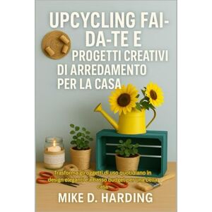 HARDING, MR MIKE D. UPCYCLING FAI-DA-TE E PROGETTI CREATIVI DI ARREDAMENTO PER LA CASA: Trasforma gli oggetti di uso quotidiano in design eleganti e a basso budget per una bella casa HARDING, MR MIKE D. UPCYCLING FAI-DA-TE E PROGETTI CREATIVI DI ARREDAMENTO PER LA CASA: Trasforma gli oggetti di uso quotidiano in design eleganti e a basso budget per una bella casa