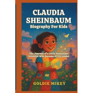 Mikey, Goldie CLAUDIA SHEINBAUM Biography For Kids: The Journey of a Little Passionate Scientist Who Became a City Leader Mikey, Goldie CLAUDIA SHEINBAUM Biography For Kids: The Journey of a Little Passionate Scientist Who Became a City Leader