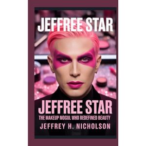 H. Nicholson, Jeffrey Biography of Jeffree Star: The Makeup Mogul Who Redefined Beauty H. Nicholson, Jeffrey Biography of Jeffree Star: The Makeup Mogul Who Redefined Beauty