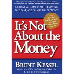 Kessel, Brent It's Not About the Money: A Financial Game Plan for Staying Safe, Sane, and Calm in Any Economy Kessel, Brent It's Not About the Money: A Financial Game Plan for Staying Safe, Sane, and Calm in Any Economy