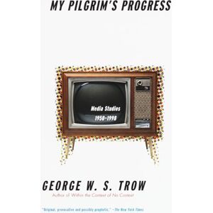 Trow, George W.S. W.S. My Pilgrim's Progress: Media Studies, 1950-1998 Trow, George W.S. W.S. My Pilgrim's Progress: Media Studies, 1950-1998