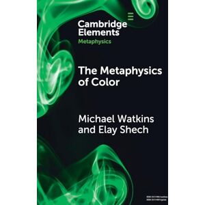 Michael Watkins , Elay Shech The Metaphysics of Color (Elements in Metaphysics) Michael Watkins , Elay Shech The Metaphysics of Color (Elements in Metaphysics)