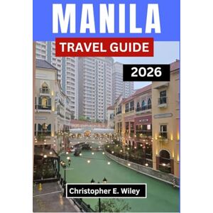E. Wiley, Christopher MANILA TRAVEL GUIDE 2026: Discover Culture Cuisine Creativity and Urban Adventures in the Heart of the Philippines E. Wiley, Christopher MANILA TRAVEL GUIDE 2026: Discover Culture Cuisine Creativity and Urban Adventures in the Heart of the Philippines