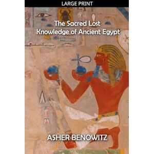 Benowitz, Asher The Sacred Lost Knowledge of Ancient Egypt Benowitz, Asher The Sacred Lost Knowledge of Ancient Egypt