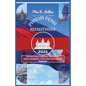 Patton, Mia K. PHNOM PENH REISEFÜHRER 2026: Die Perle Asiens entdecken: Geheimnisse, Sehenswürdigkeiten und der Geist einer zeitlosen Hauptstadt Patton, Mia K. PHNOM PENH REISEFÜHRER 2026: Die Perle Asiens entdecken: Geheimnisse, Sehenswürdigkeiten und der Geist einer zeitlosen Hauptstadt
