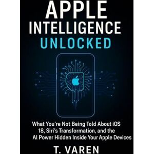 Varen, T Apple Intelligence Unlocked: What You’re Not Being Told About iOS 18, Siri’s Transformation, and the AI Power Hidden Inside Your Apple Devices (Tech Application and Software) Varen, T Apple Intelligence Unlocked: What You’re Not Being Told About iOS 18, Siri’s Transformation, and the AI Power Hidden Inside Your Apple Devices (Tech Application and Software)