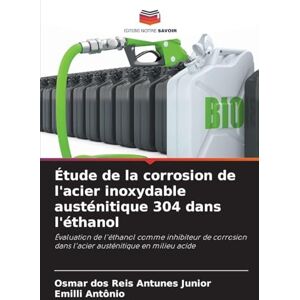 Dos Reis Antunes Junior, Osmar Étude de la corrosion de l'acier inoxydable austénitique 304 dans l'éthanol: Évaluation de l'éthanol comme inhibiteur de corrosion dans l'acier austénitique en milieu acide Dos Reis Antunes Junior, Osmar Étude de la corrosion de l'acier inoxydable austénitique 304 dans l'éthanol: Évaluation de l'éthanol comme inhibiteur de corrosion dans l'acier austénitique en milieu acide