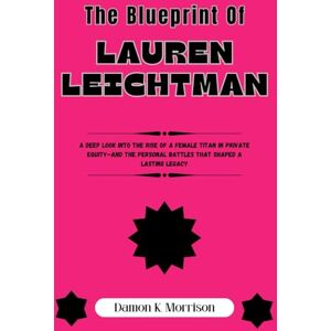 morr, Damon K. The Blueprint Of Lauren Leichtman: A Deep Look into the Rise of a Female Titan in Private Equity—And the Personal Battles That Shaped a Lasting Legacy ... of Ambition, Adversity, and Achievement) morr, Damon K. The Blueprint Of Lauren Leichtman: A Deep Look into the Rise of a Female Titan in Private Equity—And the Personal Battles That Shaped a Lasting Legacy ... of Ambition, Adversity, and Achievement)