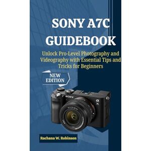 Robinson Sony A7C Guidebook: Unlock Pro-Level Photography and Videography with Essential Tips and Tricks for Beginners Robinson Sony A7C Guidebook: Unlock Pro-Level Photography and Videography with Essential Tips and Tricks for Beginners