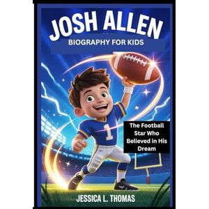 L. Thomas, Jessica JOSH ALLEN BIOGRAPHY FOR KIDS: The Football Star Who Believed in His Dream L. Thomas, Jessica JOSH ALLEN BIOGRAPHY FOR KIDS: The Football Star Who Believed in His Dream