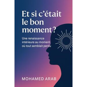 arab, mohamed Et si c’était le bon moment: Oser la transformation intérieure pour vivre enfin pleinement arab, mohamed Et si c’était le bon moment: Oser la transformation intérieure pour vivre enfin pleinement