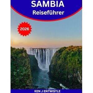 ENTWISTLE, KEN SAMBIA Reiseführer 2026: Entdecken Sie das Herz Afrikas: Sehenswürdigkeiten, Safaris, kulturelle Wunder und verborgene Schätze in ganz Sambia ENTWISTLE, KEN SAMBIA Reiseführer 2026: Entdecken Sie das Herz Afrikas: Sehenswürdigkeiten, Safaris, kulturelle Wunder und verborgene Schätze in ganz Sambia