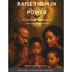 Laulaba, Waisake Raise them in Power: A 40 day Prophetic Declarations Over Your Children's Life Laulaba, Waisake Raise them in Power: A 40 day Prophetic Declarations Over Your Children's Life