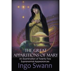 Swann, Ingo The Great Apparitions of Mary: An Examination of Twenty-Two Supranormal Appearances Swann, Ingo The Great Apparitions of Mary: An Examination of Twenty-Two Supranormal Appearances