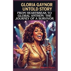 Drayton, Malcolm GLORIA GAYNOR UNTOLD STORY: From Heartbreak to Global Anthem: The Journey of a Survivor Drayton, Malcolm GLORIA GAYNOR UNTOLD STORY: From Heartbreak to Global Anthem: The Journey of a Survivor