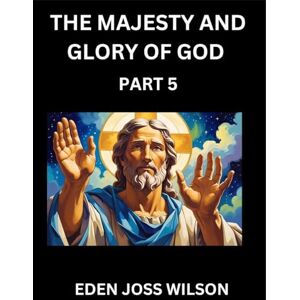 Wilson The Majesty and Glory of God (Part 5)- A Theological Expedition, the Pursuit of Divine Revelation and Truth based on the Holy Bible, Unfolding the Character of God in Scripture Wilson The Majesty and Glory of God (Part 5)- A Theological Expedition, the Pursuit of Divine Revelation and Truth based on the Holy Bible, Unfolding the Character of God in Scripture