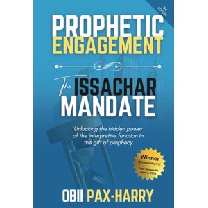 Pax-Harry, Obii Prophetic Engagement: The Issachar Mandate: Unlocking the Hidden Power of the Interpretive Function in the Gift of Prophecy Pax-Harry, Obii Prophetic Engagement: The Issachar Mandate: Unlocking the Hidden Power of the Interpretive Function in the Gift of Prophecy