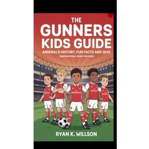 K. Willson, Ryan THE GUNNERS KIDS GUIDE ARSENAL'S HISTORY,FUN FACTS AND QUIZ: (Inspirational Book For Kids) K. Willson, Ryan THE GUNNERS KIDS GUIDE ARSENAL'S HISTORY,FUN FACTS AND QUIZ: (Inspirational Book For Kids)