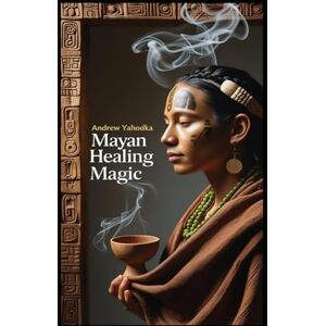 Yahodka, Andrew Mayan Healing Magic (Witch's Practice) Yahodka, Andrew Mayan Healing Magic (Witch's Practice)