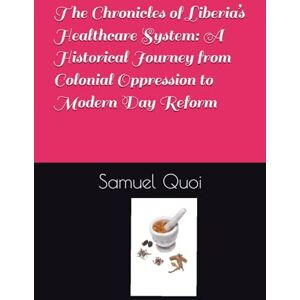Quoi, Samuel SP The Chronicles of Liberia’s Healthcare System: A Historical Journey from Colonial Oppression to Modern Day Reform Quoi, Samuel SP The Chronicles of Liberia’s Healthcare System: A Historical Journey from Colonial Oppression to Modern Day Reform