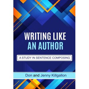Killgallon, Don and Jenny WRITING LIKE AN AUTHOR: A Study in Sentence Composing Killgallon, Don and Jenny WRITING LIKE AN AUTHOR: A Study in Sentence Composing