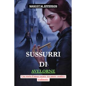 M. EPPERSON, MASCOT SUSSURRI DI AVELORNE: Una storia d'amore oscura, tra amore, eredità e tradimento. M. EPPERSON, MASCOT SUSSURRI DI AVELORNE: Una storia d'amore oscura, tra amore, eredità e tradimento.