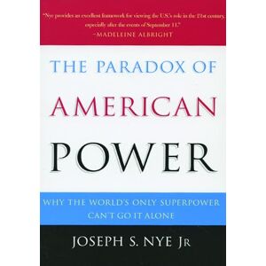 Nye Jr., Joseph S. The Paradox of American Power: Why the World's Only Superpower Can't Go It Alone Nye Jr., Joseph S. The Paradox of American Power: Why the World's Only Superpower Can't Go It Alone