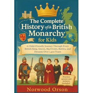 Orson, Norwood The Complete History of the British Monarchy for Kids: A Child-Friendly Journey Through Every British King, Queen, Big Events, Battles, and Dynasty Over 1,400 Years Orson, Norwood The Complete History of the British Monarchy for Kids: A Child-Friendly Journey Through Every British King, Queen, Big Events, Battles, and Dynasty Over 1,400 Years