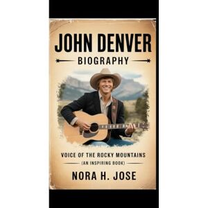 H. Jose, Nora JOHN DENVER BIOGRAPHY: Voice Of The Rocky Mountains (An inspiring Book) H. Jose, Nora JOHN DENVER BIOGRAPHY: Voice Of The Rocky Mountains (An inspiring Book)